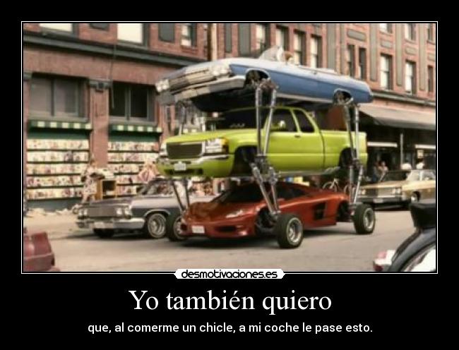 Yo también quiero - que, al comerme un chicle, a mi coche le pase esto.
