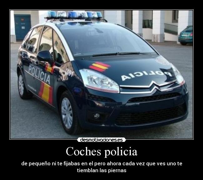 Coches policia - de pequeño ni te fijabas en el pero ahora cada vez que ves uno te tiemblan las piernas
