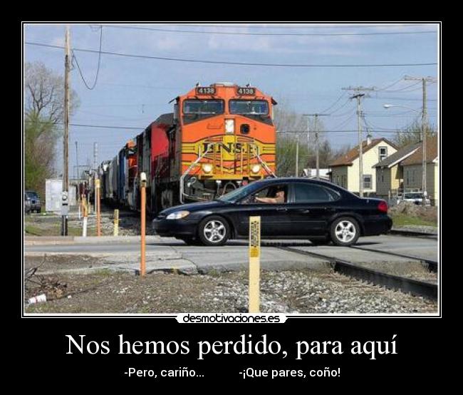 Nos hemos perdido, para aquí -