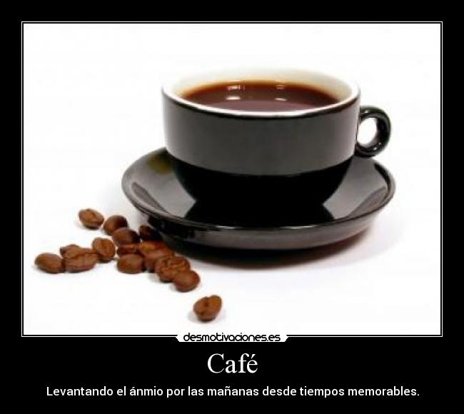 Café - Levantando el ánmio por las mañanas desde tiempos memorables.