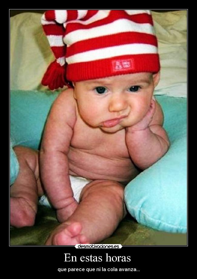 En estas horas  - que parece que ni la cola avanza...