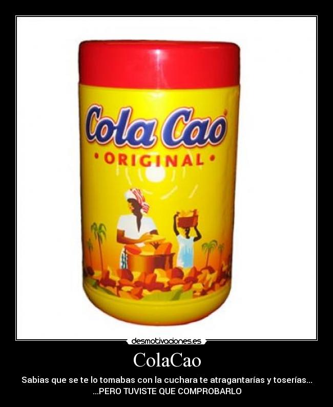 ColaCao - Sabias que se te lo tomabas con la cuchara te atragantarías y toserías...
...PERO TUVISTE QUE COMPROBARLO