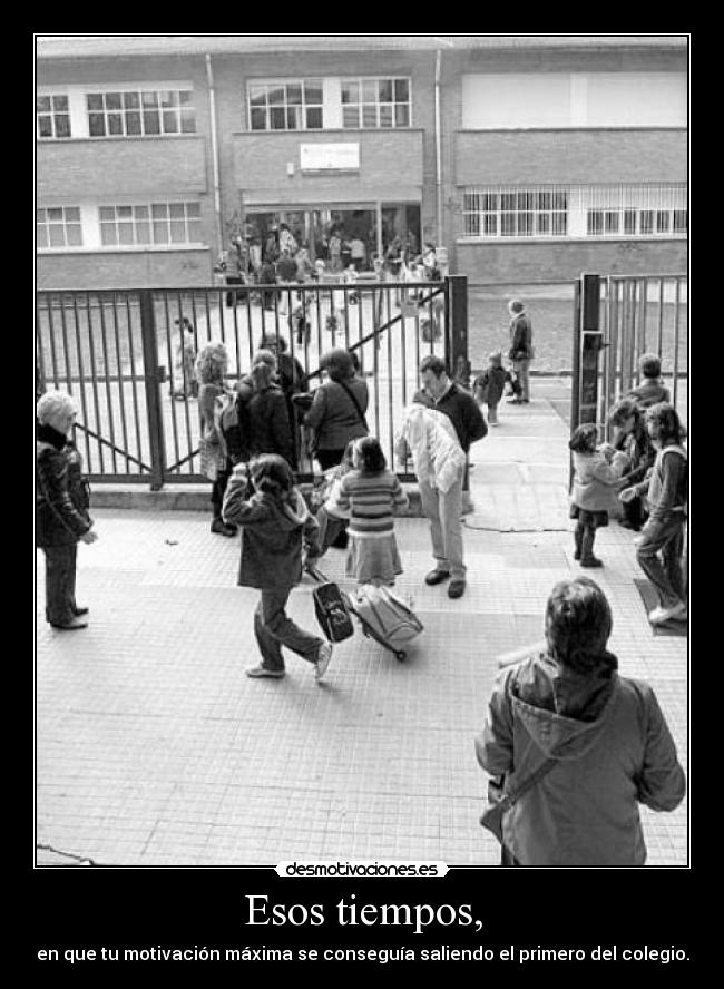 Esos tiempos, - en que tu motivación máxima se conseguía saliendo el primero del colegio.