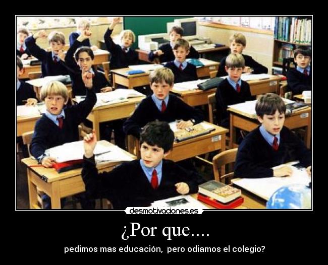 ¿Por que.... - pedimos mas educación, pero odiamos el colegio?