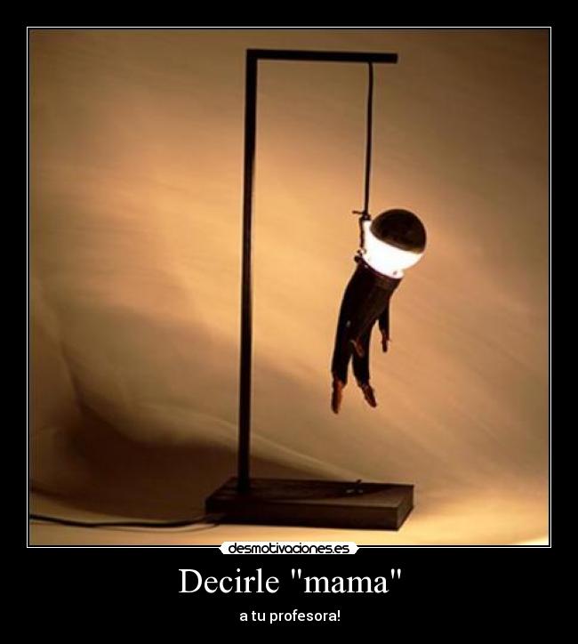 Decirle mama - a tu profesora!