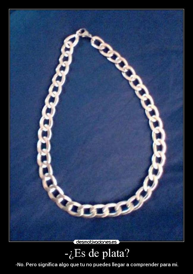 -¿Es de plata? - -No. Pero significa algo que tu no puedes llegar a comprender para mi.