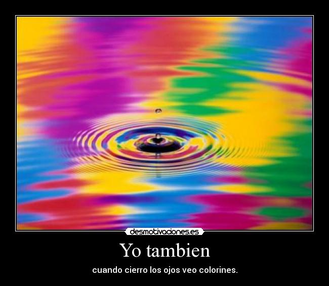 Yo tambien - cuando cierro los ojos veo colorines.
