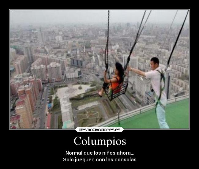 Columpios - Normal que los niños ahora...
Solo jueguen con las consolas
