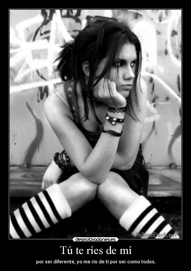 Tú te ríes de mí - por ser diferente, yo me río de tí por ser como todos.