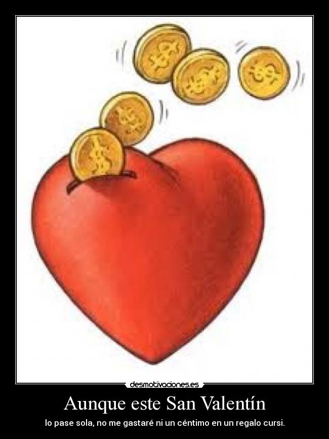 Aunque este San Valentín - lo pase sola, no me gastaré ni un céntimo en un regalo cursi.