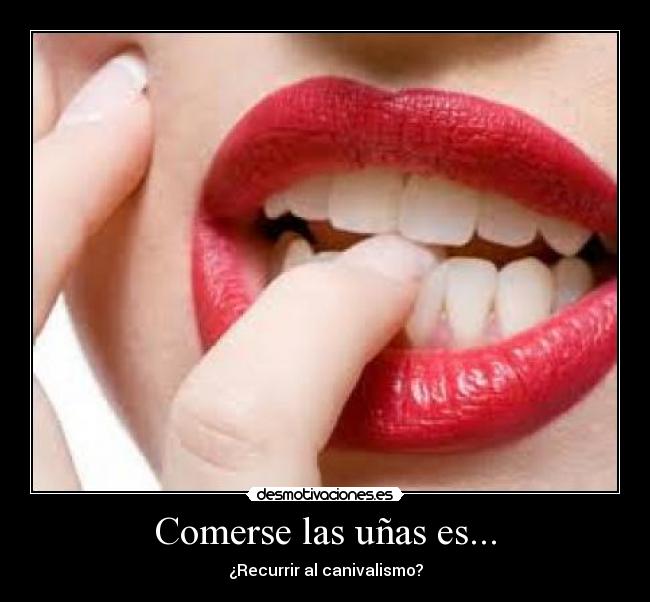Comerse las uñas es... - ¿Recurrir al canivalismo?
