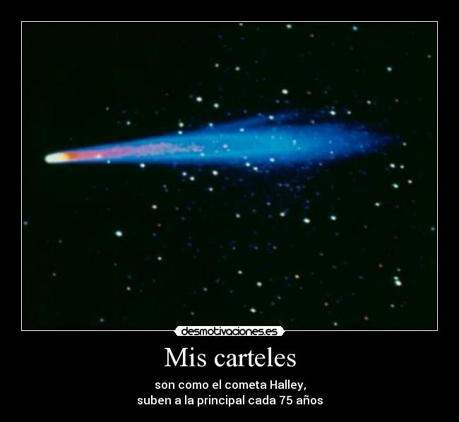 Mis carteles - son como el cometa Halley,
suben a la principal cada 75 años