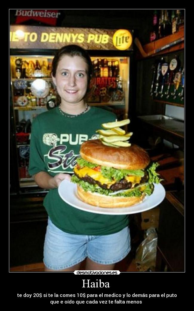 Haiba - te doy 20$ si te la comes 10$ para el medico y lo demás para el puto
que e oído que cada vez te falta menos
