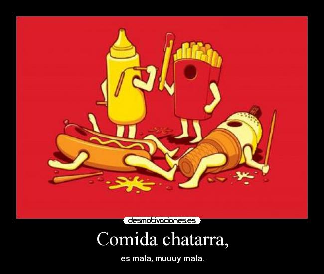 Comida chatarra, - es mala, muuuy mala.
