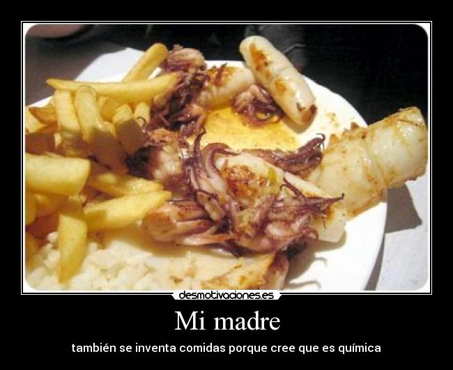 Mi madre - también se inventa comidas porque cree que es química