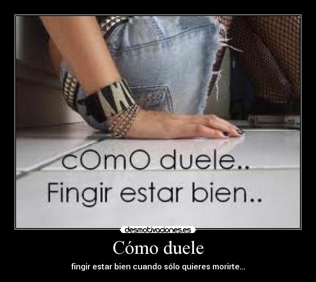 Cómo duele - fingir estar bien cuando sólo quieres morirte...