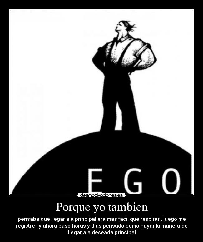 Porque yo tambien - pensaba que llegar ala principal era mas facil que respirar , luego me
registre , y ahora paso horas y dias pensado como hayar la manera de
llegar ala deseada principal