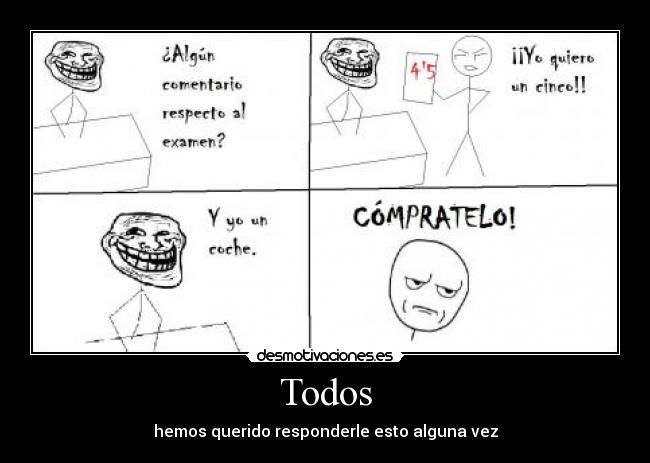 Todos - hemos querido responderle esto alguna vez