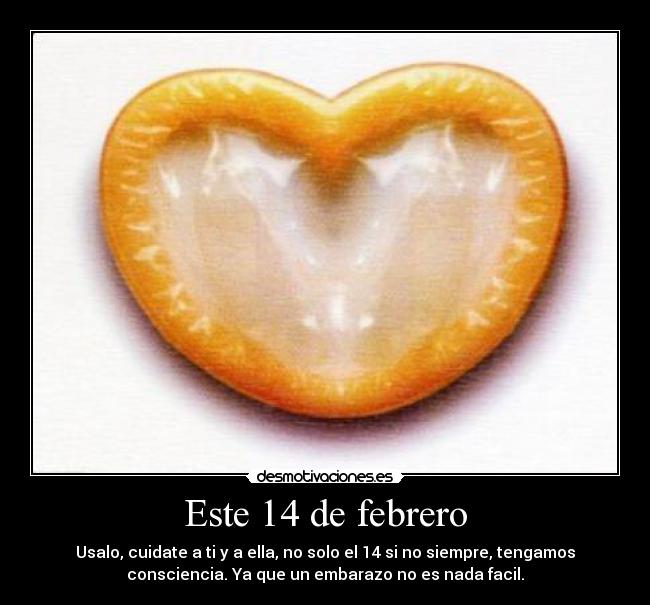 Este 14 de febrero - Usalo, cuidate a ti y a ella, no solo el 14 si no siempre, tengamos
consciencia. Ya que un embarazo no es nada facil.