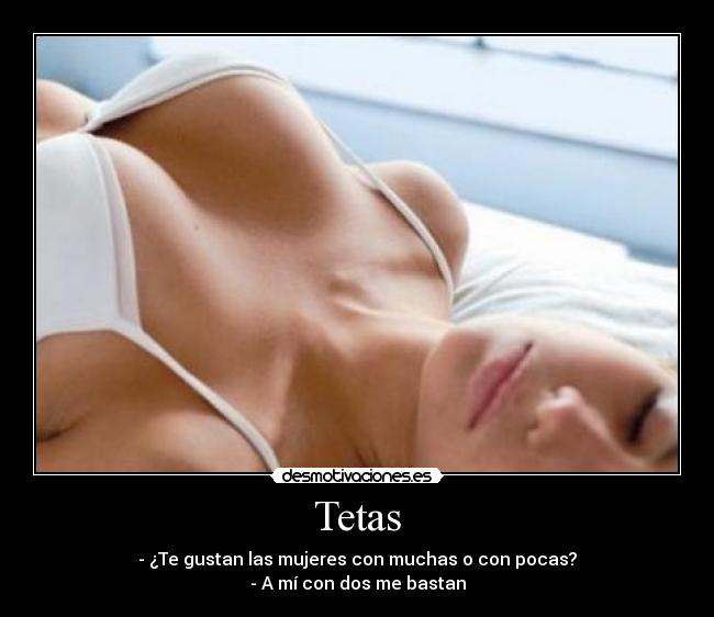 Tetas - - ¿Te gustan las mujeres con muchas o con pocas?
- A mí con dos me bastan