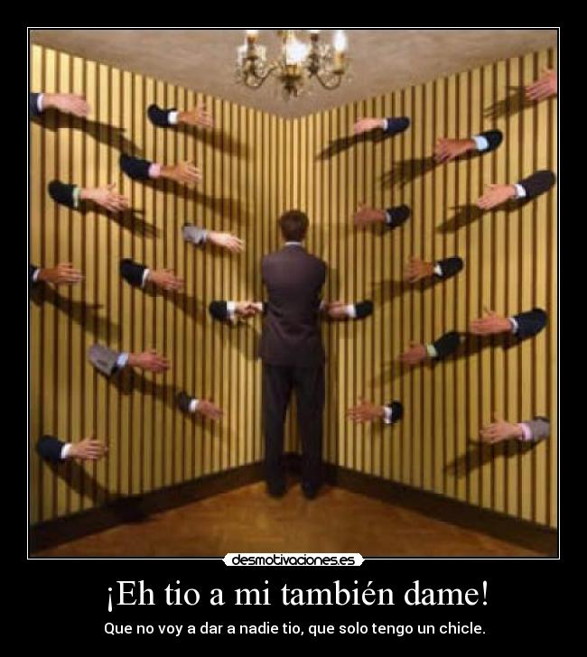 ¡Eh tio a mi también dame! - Que no voy a dar a nadie tio, que solo tengo un chicle.