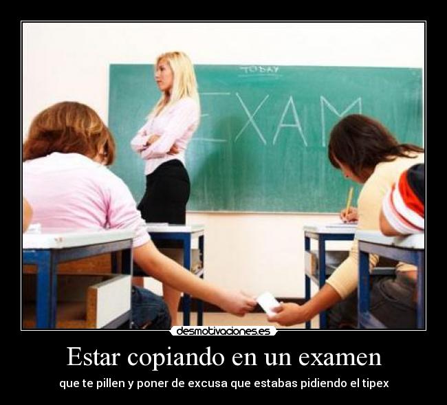 Estar copiando en un examen - que te pillen y poner de excusa que estabas pidiendo el tipex