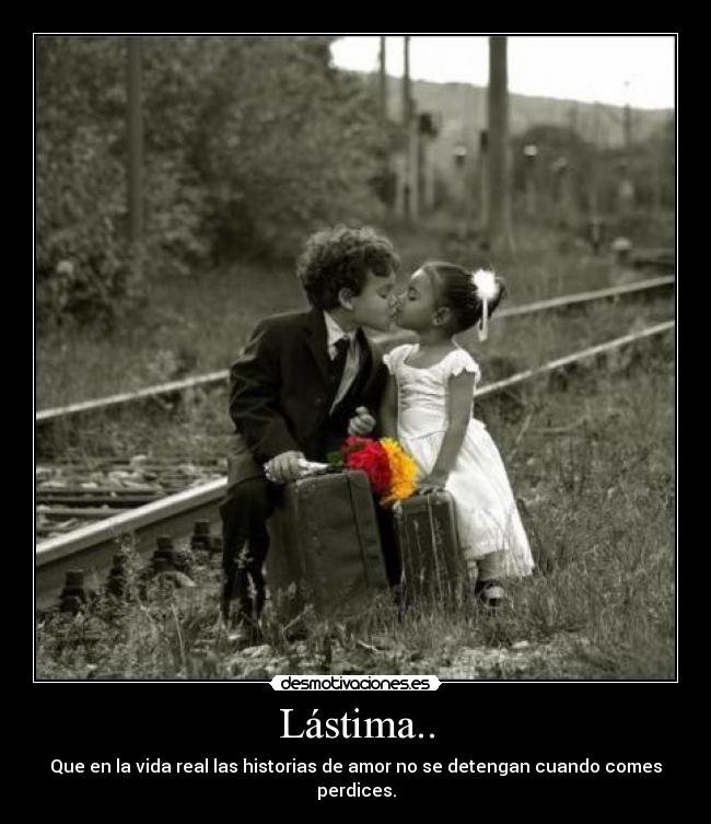 Lástima.. - Que en la vida real las historias de amor no se detengan cuando comes perdices.