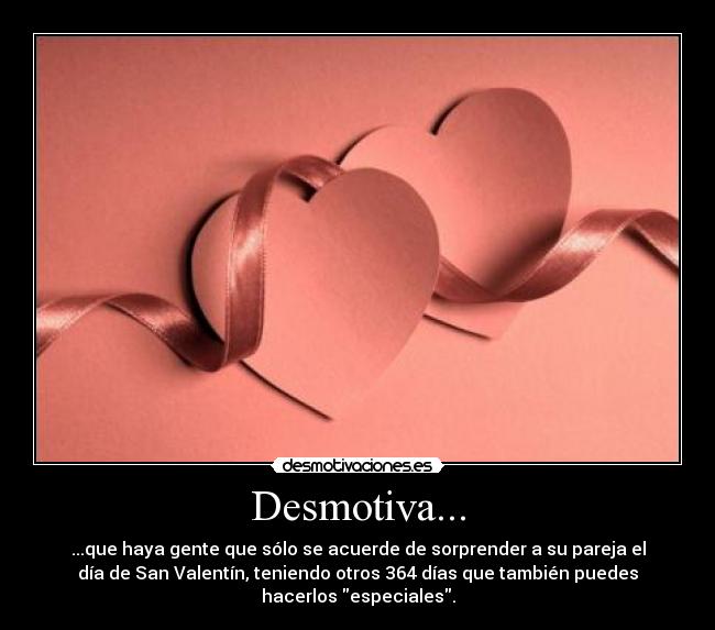 Desmotiva... - ...que haya gente que sólo se acuerde de sorprender a su pareja el
día de San Valentín, teniendo otros 364 días que también puedes
hacerlos especiales.