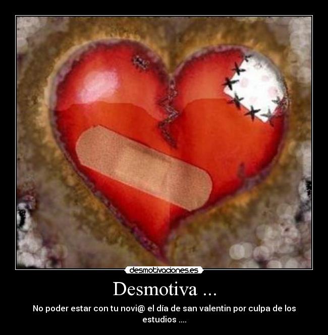 Desmotiva ... - No poder estar con tu novi@ el día de san valentin por culpa de los estudios ....