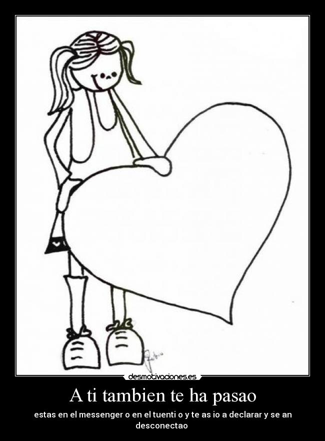 A ti tambien te ha pasao - estas en el messenger o en el tuenti o y te as io a declarar y se an desconectao 
