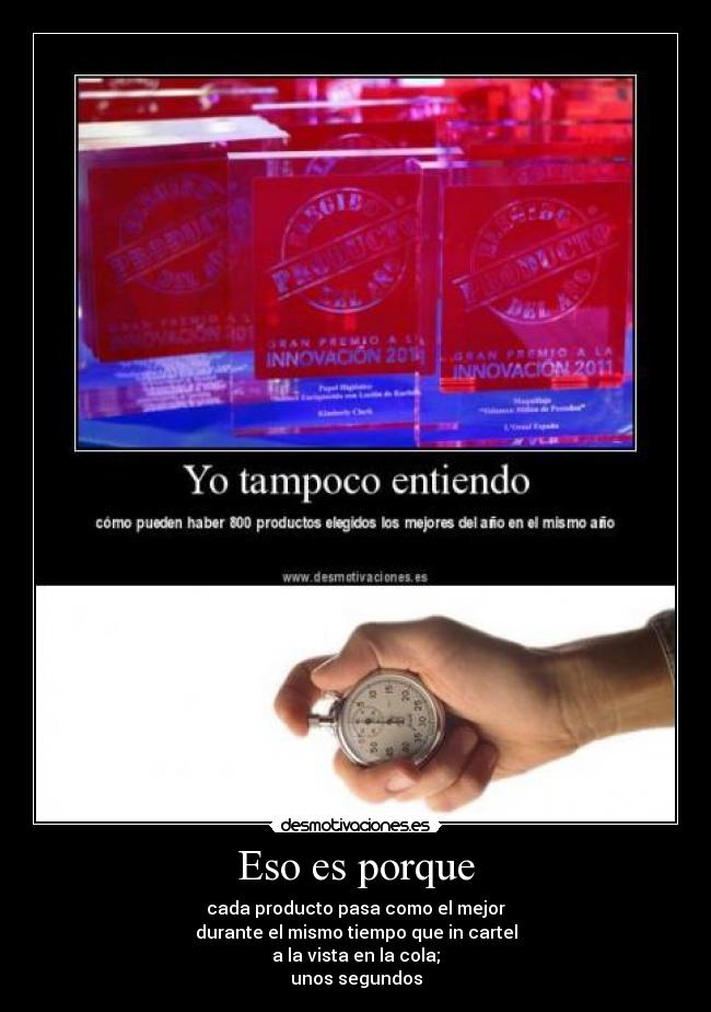 Eso es porque - cada producto pasa como el mejor
durante el mismo tiempo que in cartel
a la vista en la cola;
unos segundos