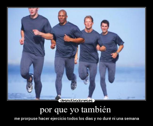 por que yo también - me prorpuse hacer ejercicio todos los dias y no duré ni una semana