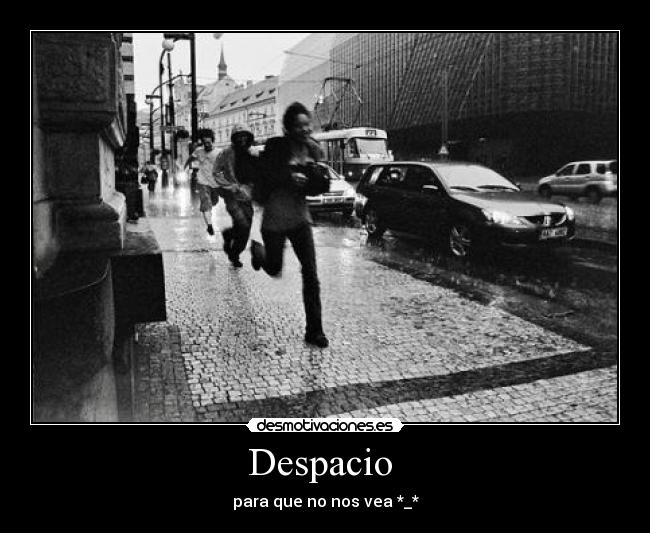 Despacio  - para que no nos vea *_*