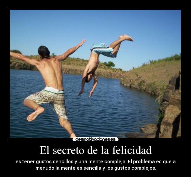 El secreto de la felicidad - es tener gustos sencillos y una mente compleja. El problema es que a
menudo la mente es sencilla y los gustos complejos.