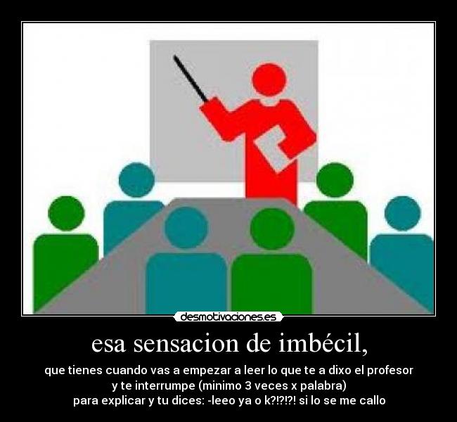 esa sensacion de imbécil, -