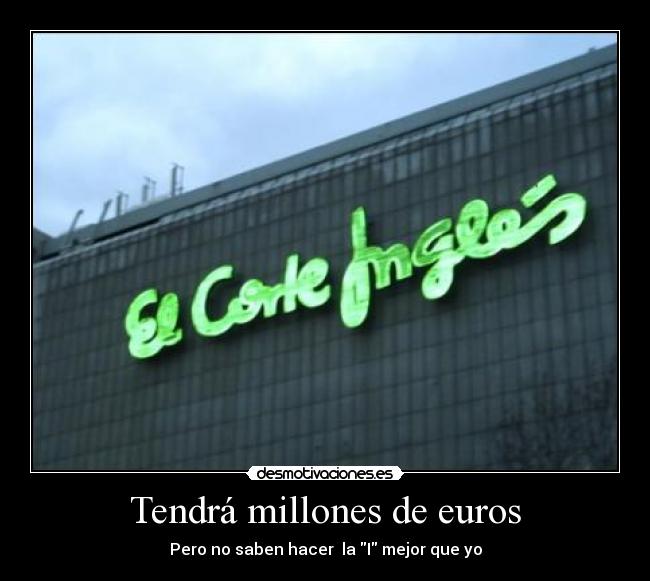 Tendrá millones de euros - Pero no saben hacer  la I mejor que yo