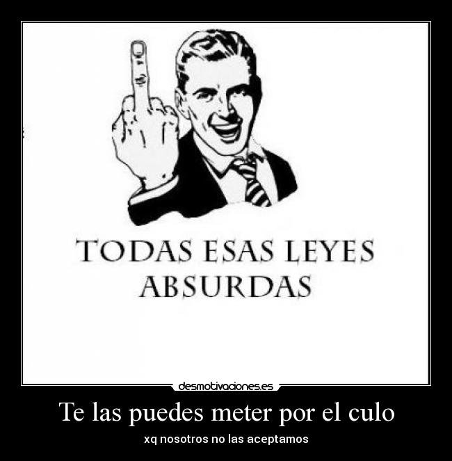 Te las puedes meter por el culo -