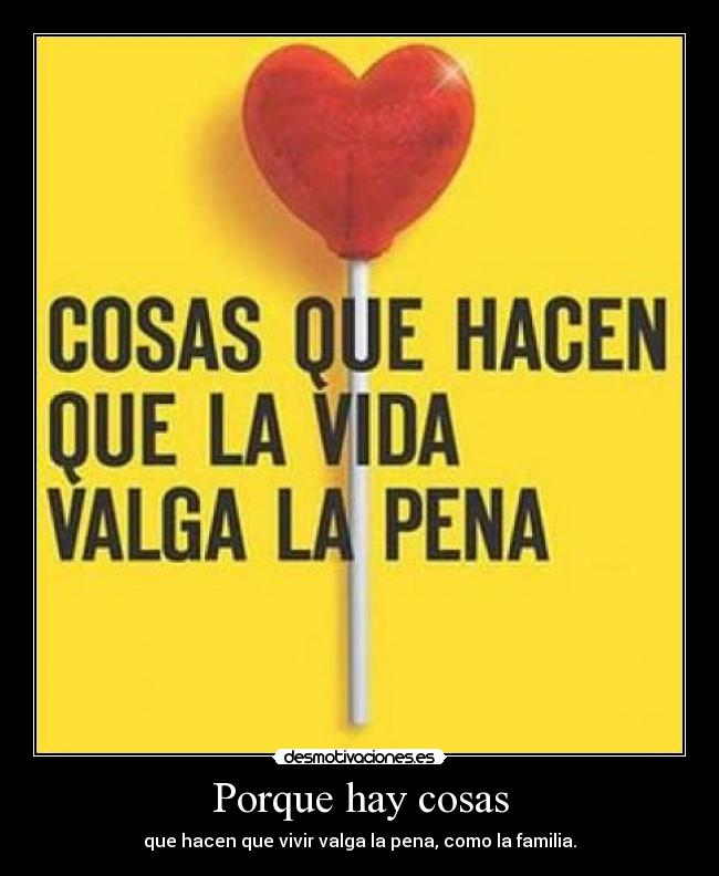 Porque hay cosas - que hacen que vivir valga la pena, como la familia.