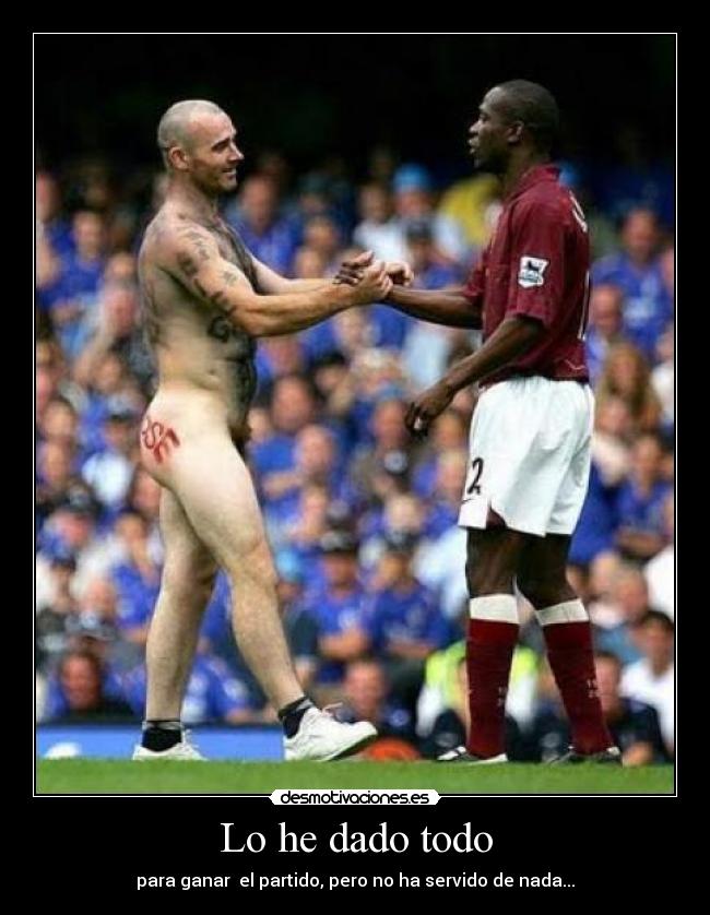 Lo he dado todo - para ganar  el partido, pero no ha servido de nada...