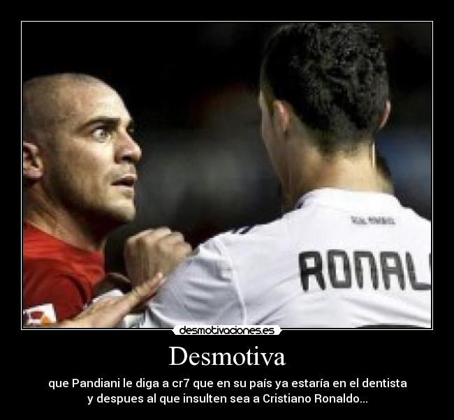 Desmotiva - que Pandiani le diga a cr7 que en su país ya estaría en el dentista
y despues al que insulten sea a Cristiano Ronaldo...