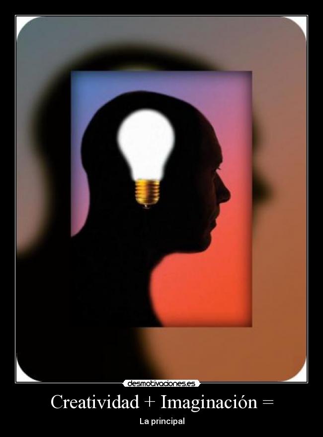 Creatividad + Imaginación = - La principal