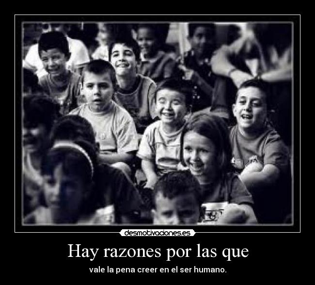 Hay razones por las que - vale la pena creer en el ser humano.