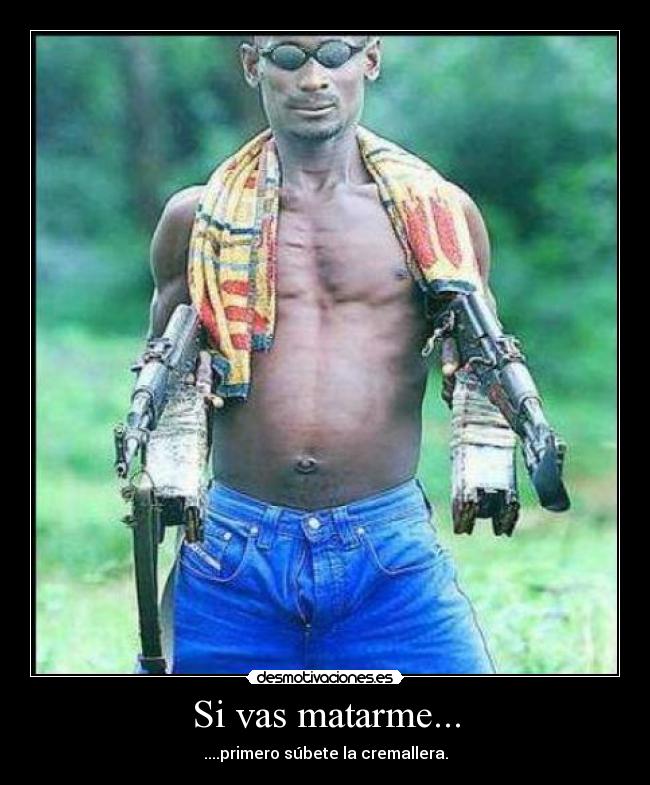 Si vas matarme... - ....primero súbete la cremallera.