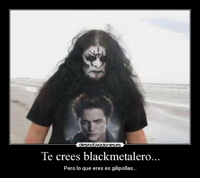Te crees blackmetalero... -