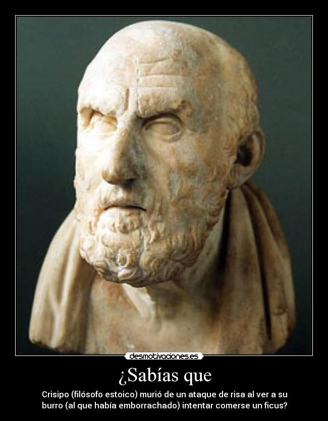 ¿Sabías que - Crisipo (filósofo estoico) murió de un ataque de risa al ver a su
burro (al que había emborrachado) intentar comerse un ficus?