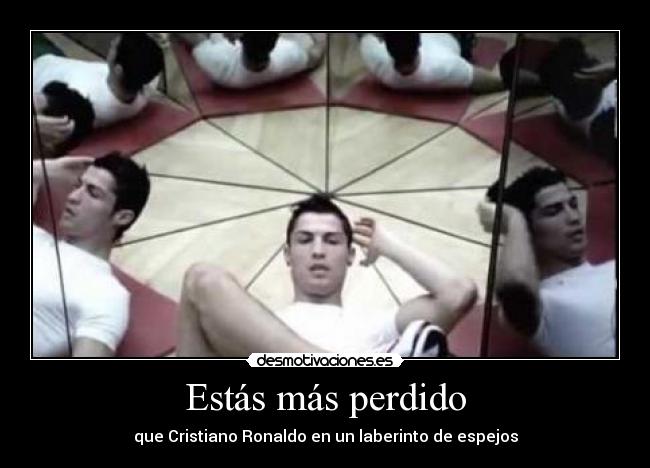 Estás más perdido - que Cristiano Ronaldo en un laberinto de espejos