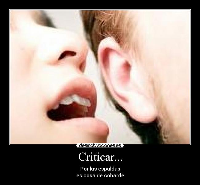 Criticar... - Por las espaldas
es cosa de cobarde
