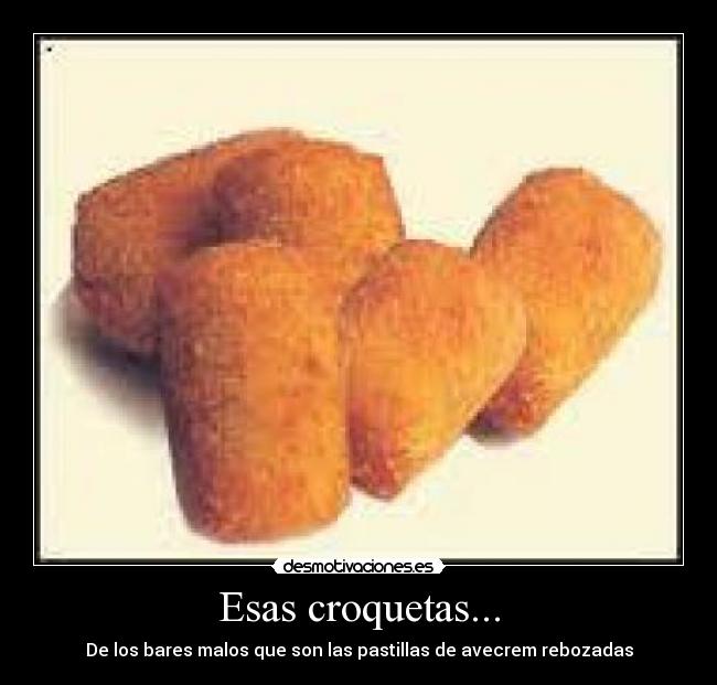 Esas croquetas... -