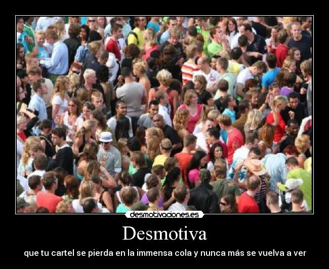 Desmotiva - que tu cartel se pierda en la immensa cola y nunca más se vuelva a ver