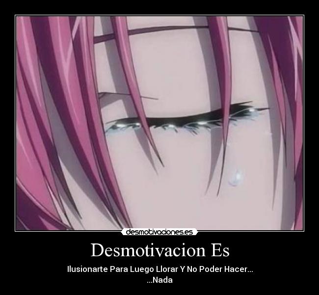 Desmotivacion Es - Ilusionarte Para Luego Llorar Y No Poder Hacer...
...Nada